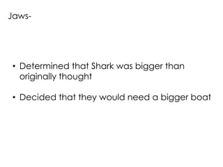 Jaws-




• Determined that Shark was bigger than
  originally thought

• Decided that they would need a bigger boat
 