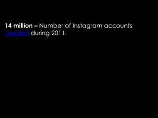14 million – Number of Instagram accounts
created during 2011.
 