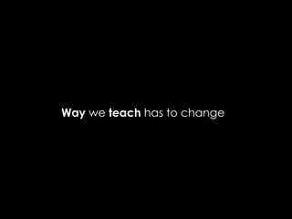 Way we teach has to change
 