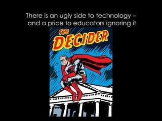 There is an ugly side to technology –
 and a price to educators ignoring it
 