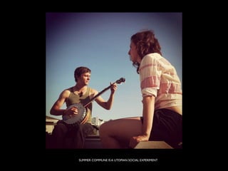 SUMMER COMMUNE IS A UTOPIAN SOCIAL EXPERIMENT
 