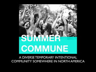 A DIVERSE TEMPORARY INTENTIONAL
COMMUNITY SOMEWHERE IN NORTH AMERICA
 