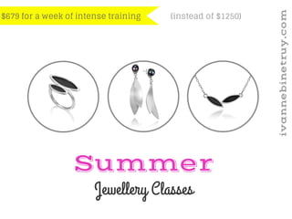 Summer
Jewellery Classes
$679 for a week of intense training
ivannebinetruy.com
(instead of $1250)
 