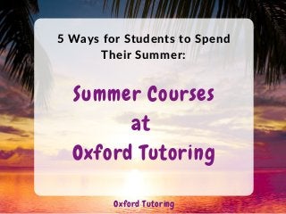 5 Ways for Students to Spend
Their Summer:
Oxford Tutoring
Summer Courses
at
Oxford Tutoring
 