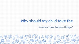 Why should my child take the
summer class: Website Design?
 
