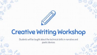 Creative Writing Workshop
Students will be taught about the technical skills in narrative and
poetic devices
 