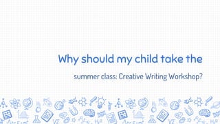 Why should my child take the
summer class: Creative Writing Workshop?
 