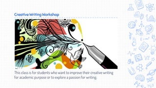 Creative Writing Workshop
This class is for students who want to improve their creative writing
for academic purpose or to explore a passion for writing.
 