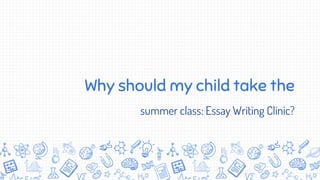Why should my child take the
summer class: Essay Writing Clinic?
 