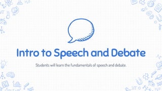 Intro to Speech and Debate
Students will learn the fundamentals of speech and debate.
 