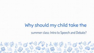 Why should my child take the
summer class: Intro to Speech and Debate?
 