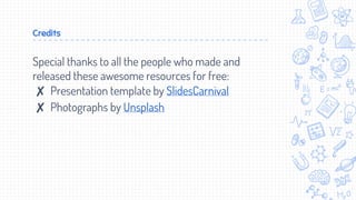 Credits
Special thanks to all the people who made and
released these awesome resources for free:
✘ Presentation template by SlidesCarnival
✘ Photographs by Unsplash
 