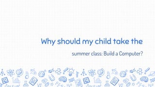 Why should my child take the
summer class: Build a Computer?
 