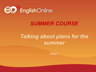 SUMMER COURSE
Talking about plans for the
summer
Week 2
 