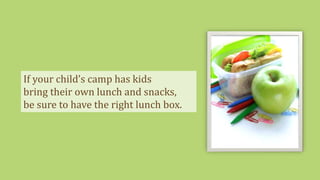 If your child’s camp has kids
bring their own lunch and snacks,
be sure to have the right lunch box.
 