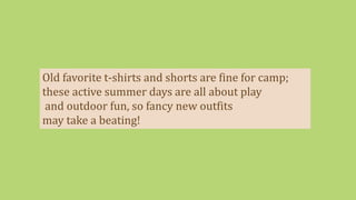 Old favorite t-shirts and shorts are fine for camp;
these active summer days are all about play
and outdoor fun, so fancy new outfits
may take a beating!
 