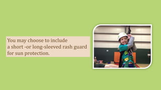 You may choose to include
a short -or long-sleeved rash guard
for sun protection.
 