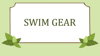 SWIM GEAR
 