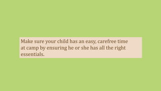 Make sure your child has an easy, carefree time
at camp by ensuring he or she has all the right
essentials.
 