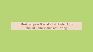 Most camps will send a list of what kids
should – and should not –bring.
 