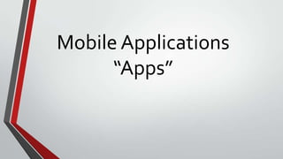Mobile Applications
“Apps”

 