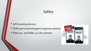 Safety

• GPS tracking devices
• PERS (personal emergent response system)
• Elder 911 and Elder 411 (for iphone)

 