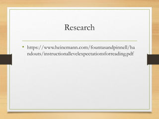 Research
• https://www.heinemann.com/fountasandpinnell/ha
ndouts/instructionallevelexpectationsforreading.pdf
 