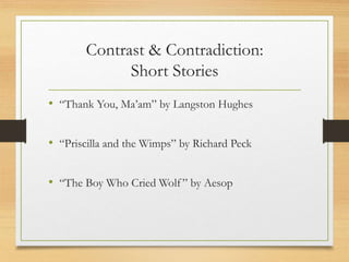 Contrast & Contradiction:
Short Stories
• “Thank You, Ma’am” by Langston Hughes
• “Priscilla and the Wimps” by Richard Peck
• “The Boy Who Cried Wolf ” by Aesop
 