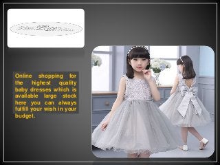 Online shopping for
the highest quality
baby dresses which is
available large stock
here you can always
fulfill your wish in your
budget.
 