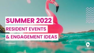 SUMMER 2022
RESIDENT EVENTS
& ENGAGEMENT IDEAS
[WEBINAR]
 
