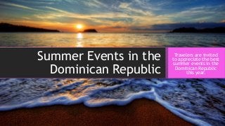 Summer Events in the
Dominican Republic
Travelers are invited
to appreciate the best
summer events in the
Dominican Republic
this year.
 