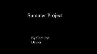 Summer Project
By Caroline
Davies
 
