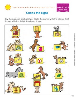 Week฀10฀•฀Day฀฀3
Rhyming Words
Say the name of each picture. Circle the animal with the picture that
rhymes with the first picture in each row.
Check the Signs
SummerExpress(betweengradesPreK&K)©ScholasticTeachingResources
115
 
