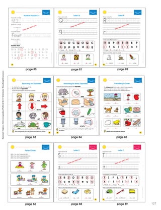 3
3
4
86
Week 7 • Day 2
Re ew ng 4
Trace the word.
Write the word.
Number Hunt
Circle every number 4.
30 16 25 4 6 3 18 0 9 27 29
1 10 20 1 5 10 4 6 9 6 22
5 18 21 4 13 5 28 4 9 0 1 1
7 26 4 6 3 7 22 7 8 9 29
Write the number.
Number Practice: 4
Trace the number.
4 4 4 4 4 4 4f
5
four four four
4
ShoastcncSummerExresBewenGadesPreK&K
Check your child’s work.
ShoascncSmmerEprssBewenGadsPrK&K
87
Week 7 • Day 3
Alphabet
Q C O C Q O Q C
q g p g b d q g
I found Q’s and q’s.
Circle every Q and every q.
Trace and write.
ueen uilt uiet
Add q’s and then read the words.
Letter Q
Check your child’s work.
3 2
q q q
page 80 page 81
SummerExpress(betweengradesPreK&K)©ScholasticTeachingResources
ShoastcncSummerEpresBewenGadsPreK&K
Week 7 • Day 3
Alphabet
R B P R R R B P
r t n i r r n t
I found R’s and r’s.
Circle every R and every r.
Trace and write.
abbit ope ocket
Add r’s and then read the words.
Letter R
88
Check your child’s work.
4 3
r r r
page 82
ScostcncSummerExpesBeweenGadesPeK&K
89
Week 7 • Day 4
Opposites
Searching for Opposites
An elephant is big. A mouse is l ttle.
Big and ittle are opposites.
Circle the picture that shows the opposite.
Name something you can do fast. Name something you can do slow.
happy
up
boy
fast
sad
down
girl
slow
ScostcncSummerExpesBeweenGadesPeK&K
Week 7 • Day 4
Opposites
Searching for More Opposites
Circle the picture that shows the opposite.
On a sheet of paper, draw a picture of a something that might be larger than
an elephant.
hot
full
cold
empty
big little
in out
90
page 83 page 84
SchoatcncSummrExpessBeweenGraesPeK&K
91
Week 7 • Day 5
Sequenc ng
Everything in Order
The sequence is the order in which things happen.
Write 1 under the picture that happens first.
Write 2 under the picture that happens second.
What do you do first when you wake up?
1 1
1 1
1 1
2 2
2 2
2 2
page 85
SchoatcncSummrExpessBeweenGraesPeK&K
Week 7 • Day 5
Sequencing
Perfect Order
Write 1 by what happened first.
Write 2 by what happened second.
Write 3 by what happened third.
1
1
1
2
2
3
3
3
page 86
SchoascncSmmerExprssBewenGraesPrK&K
95
Week 8 • Day 1
Alphabet
S R S D S R S S
s c e s s e c s
I found S’s and s’s.
Circle every S and every s.
Trace and wr te.
Letter S
andwich ock oap
Add s’s and then read the words.
Check your child’s work.
5 4
s s s
SchoascncSmmerExprssBewenGraesPrK&K
Week 8 • Day 1
Alphabet
T I F L T F T L
t f l t i t l t
I found T’s and t’s.
Circle every T and every t.
Trace and wr te.
Letter T
ent oothbrush ub
Add t’s and then read the words.
96
3 4
t t t
Check your child’s work.
page 88 page 12789
 