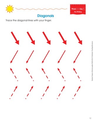 Week฀1฀•฀Day฀1
Pre-Writing
Diagonals
Trace the diagonal lines with your finger.
SummerExpress(betweengradesPreK&K)©ScholasticTeachingResources
12
 