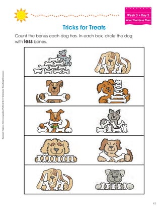 Week฀3฀•฀Day฀5
More Than/Less Than
Tricks for Treats
Count the bones each dog has. In each box, circle the dog
with less bones.
SummerExpress(betweengradesPreK&K)©ScholasticTeachingResources
41
 