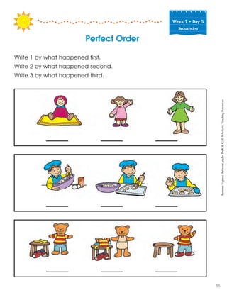 Week฀7฀•฀Day฀5
Sequencing
Perfect Order
Write 1 by what happened first.
Write 2 by what happened second.
Write 3 by what happened third.
SummerExpress(betweengradesPreK&K)©ScholasticTeachingResources
86
 