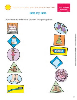 Week฀8฀•฀Day฀4
Relationships
Draw a line to match the pictures that go together.
Side by Side
SummerExpress(betweengradesPreK&K)©ScholasticTeachingResources
95
 