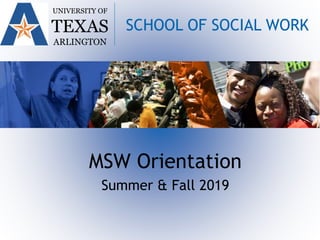 MSW Orientation
Summer & Fall 2019
UNIVERSITY OF
TEXAS
ARLINGTON
SCHOOL OF SOCIAL WORK
 