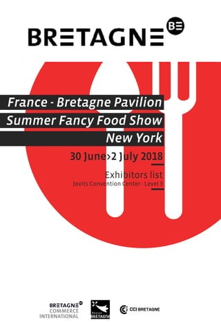 30 June>2 July 2018
Exhibitors list
Javits Convention Center - Level 3
Summer Fancy Food Show
New York
France - Bretagne Pavilion
 