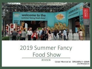 2019 Summer Fancy
Food Show
2019/8/26
1
Global Millennial lab 定例会資料より一部抜粋
2019年8月26日
 