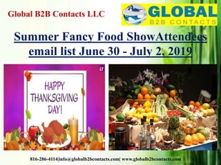 Global B2B Contacts LLC
816-286-4114|info@globalb2bcontacts.com| www.globalb2bcontacts.com
Summer Fancy Food ShowAttendees
email list June 30 - July 2, 2019
 