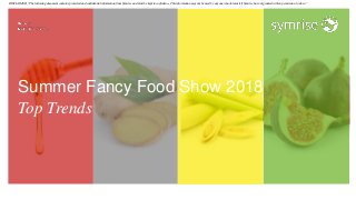 Summer Fancy Food Show 2018
Top Trends
DISCLAIMER: ”The following document contains protected and confidential information from Symrise and must be kept in confidence. This information may not be used by anyone who obtains it if Symrise has not granted written permission to do so.”
 