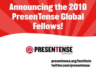 Announcing the 2010
 PresenTense Global
      Fellows!



          presentense.org/institute
          twitter.com/presentense
 