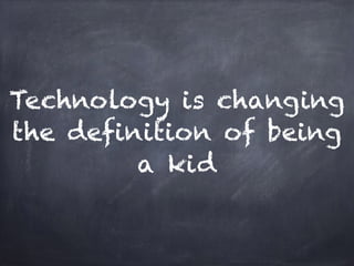 Technology is changing
the definition of being
a kid
 