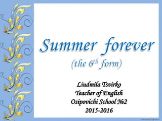 FokinaLida.75@mail.ru
Liudmila Tsvirko
Teacher of English
Osipovichi School №2
2015-2016
 