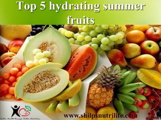 Top 5 hydrating summer
fruits
www.shilpsnutrilife.com
 