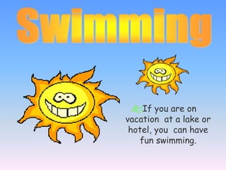 If you are on
vacation at a lake or
hotel, you can have
fun swimming.
 