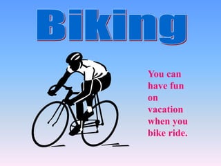 You can
have fun
on
vacation
when you
bike ride.
 