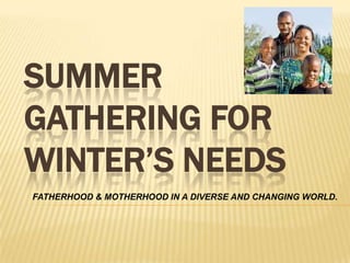 SUMMER
GATHERING FOR
WINTER’S NEEDS
FATHERHOOD & MOTHERHOOD IN A DIVERSE AND CHANGING WORLD.
 